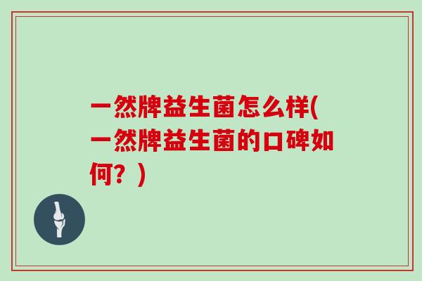 一然牌益生菌怎么样(一然牌益生菌的口碑如何？)