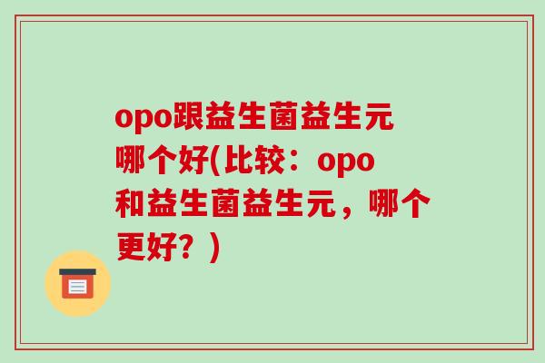 opo跟益生菌益生元哪个好(比较：opo和益生菌益生元，哪个更好？)
