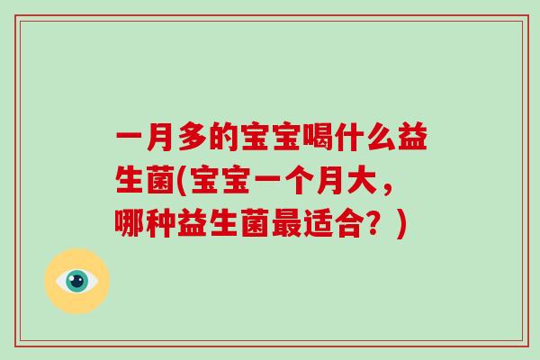 一月多的宝宝喝什么益生菌(宝宝一个月大，哪种益生菌最适合？)