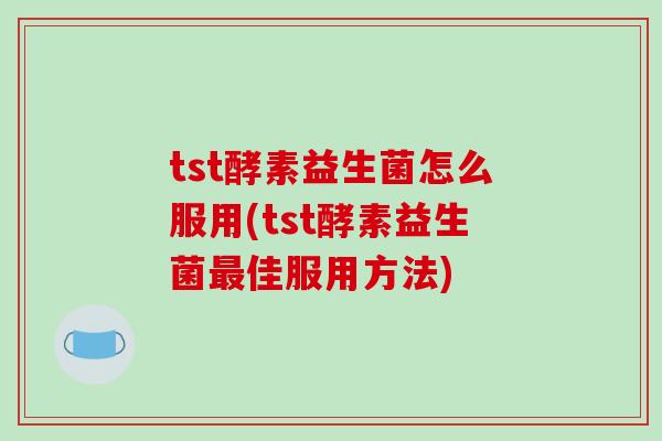 tst酵素益生菌怎么服用(tst酵素益生菌最佳服用方法)