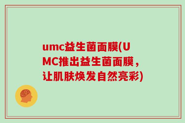 umc益生菌面膜(UMC推出益生菌面膜，让肌肤焕发自然亮彩)