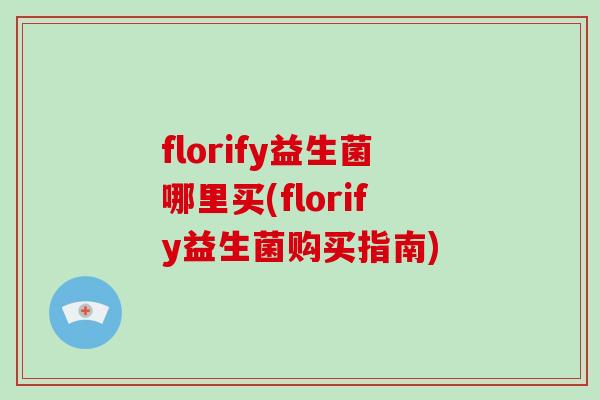 florify益生菌哪里买(florify益生菌购买指南)