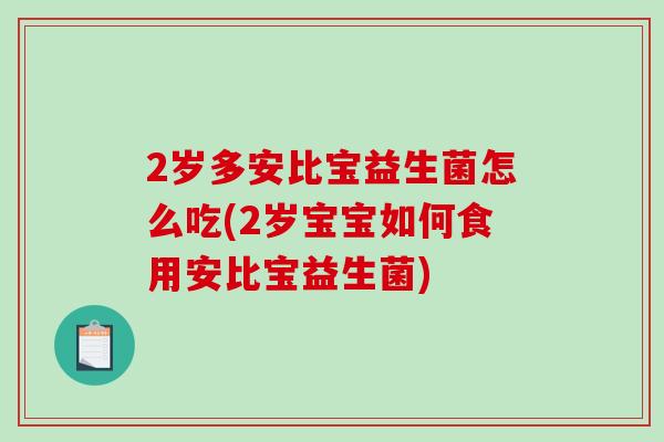 2岁多安比宝益生菌怎么吃(2岁宝宝如何食用安比宝益生菌)