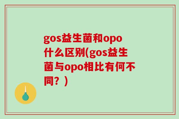 gos益生菌和opo什么区别(gos益生菌与opo相比有何不同？)