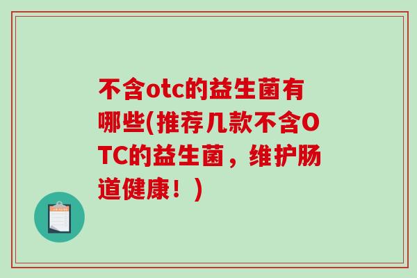 不含otc的益生菌有哪些(推荐几款不含OTC的益生菌，维护肠道健康！)