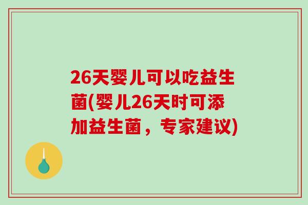 26天婴儿可以吃益生菌(婴儿26天时可添加益生菌,专家建议) 26天婴儿可以吃益生菌(婴儿26天时可添加益生菌,专家建议)