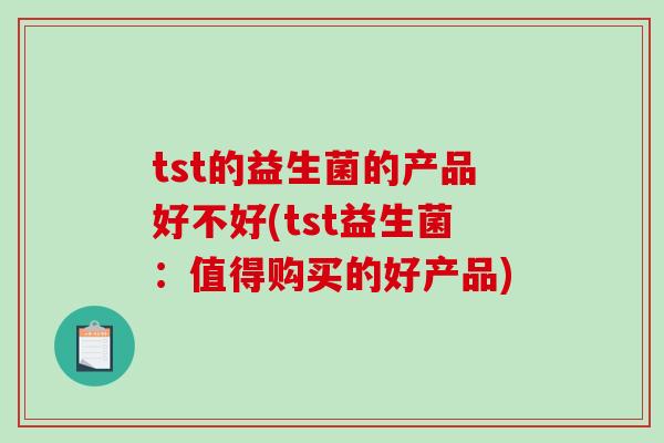 tst的益生菌的产品好不好(tst益生菌：值得购买的好产品)