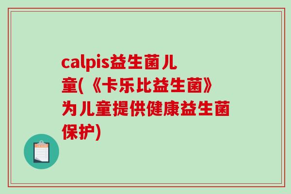 calpis益生菌儿童(《卡乐比益生菌》为儿童提供健康益生菌保护)