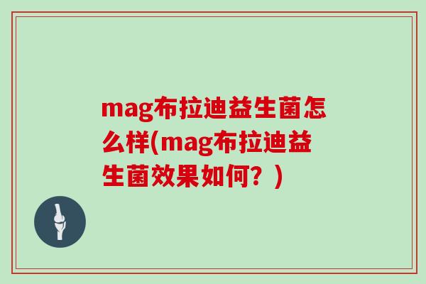 mag布拉迪益生菌怎么样(mag布拉迪益生菌效果如何？)
