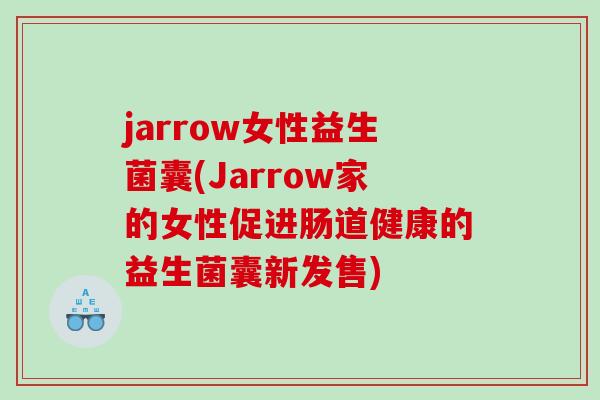 jarrow女性益生菌囊(Jarrow家的女性促进肠道健康的益生菌囊新发售)