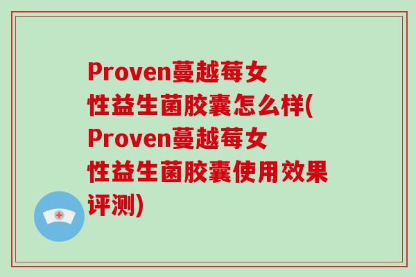 Proven蔓越莓女性益生菌胶囊怎么样(Proven蔓越莓女性益生菌胶囊使用效果评测)
