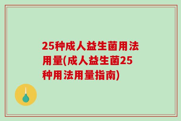 25种成人益生菌用法用量(成人益生菌25种用法用量指南)
