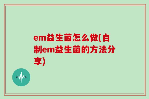 em益生菌怎么做(自制em益生菌的方法分享)
