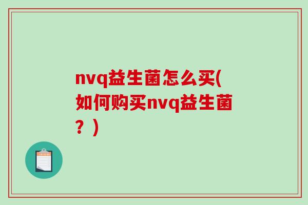 nvq益生菌怎么买(如何购买nvq益生菌？)