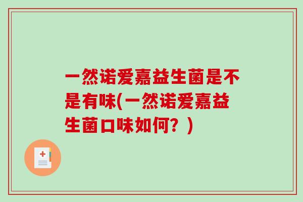 一然诺爱嘉益生菌是不是有味(一然诺爱嘉益生菌口味如何？)