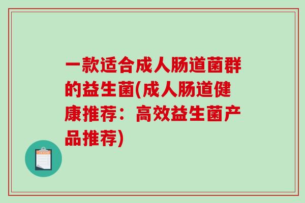 一款适合成人肠道菌群的益生菌(成人肠道健康推荐：高效益生菌产品推荐)
