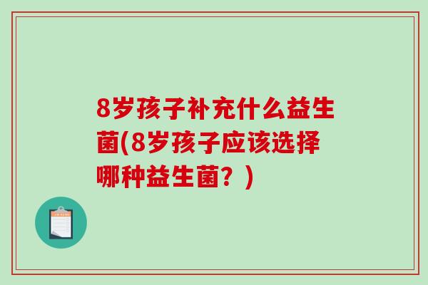 8岁孩子补充什么益生菌(8岁孩子应该选择哪种益生菌？)