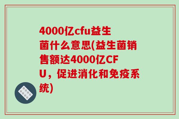 4000亿cfu益生菌什么意思(益生菌销售额达4000亿CFU，促进消化和免疫系统)