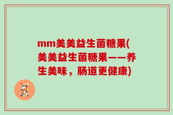 mm美美益生菌糖果(美美益生菌糖果——养生美味，肠道更健康)