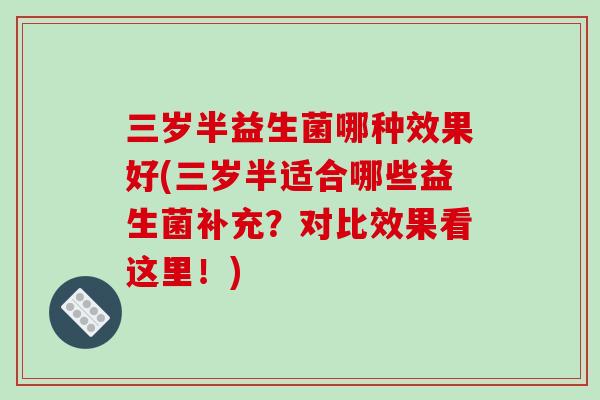 三岁半益生菌哪种效果好(三岁半适合哪些益生菌补充？对比效果看这里！)
