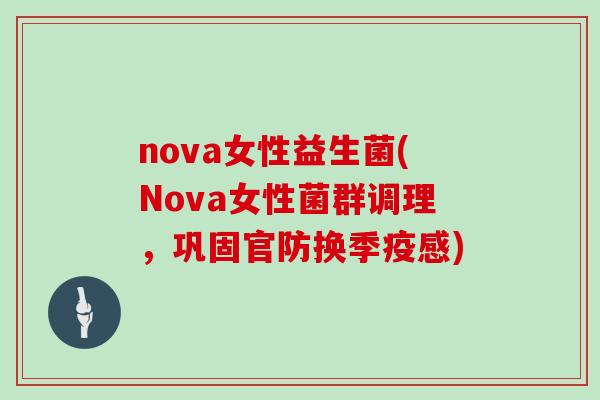 nova女性益生菌(Nova女性菌群调理，巩固官防换季疫感)