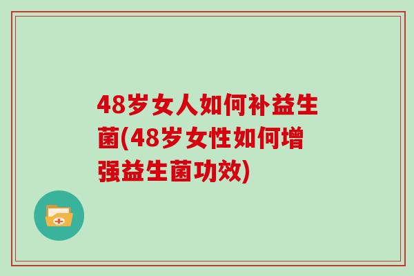 48岁女人如何补益生菌(48岁女性如何增强益生菌功效)