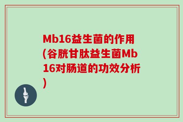 Mb16益生菌的作用(谷胱甘肽益生菌Mb16对肠道的功效分析)