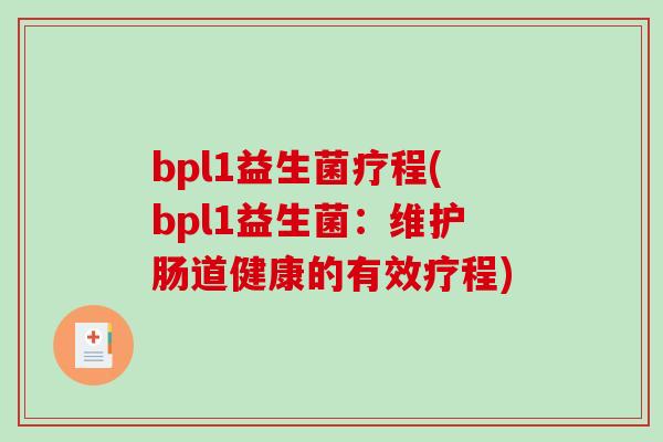 bpl1益生菌疗程(bpl1益生菌：维护肠道健康的有效疗程)