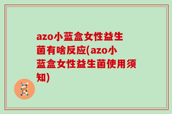 azo小蓝盒女性益生菌有啥反应(azo小蓝盒女性益生菌使用须知)