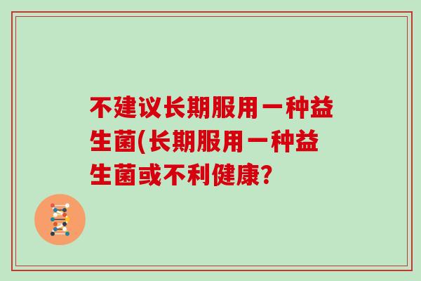 不建议长期服用一种益生菌(长期服用一种益生菌或不利健康？