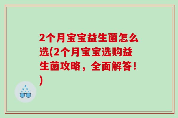 2个月宝宝益生菌怎么选(2个月宝宝选购益生菌攻略，全面解答！)