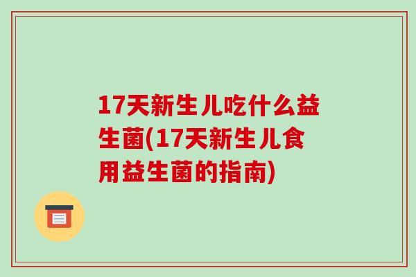 17天新生儿吃什么益生菌(17天新生儿食用益生菌的指南)