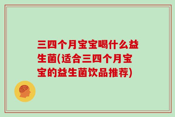 三四个月宝宝喝什么益生菌(适合三四个月宝宝的益生菌饮品推荐)
