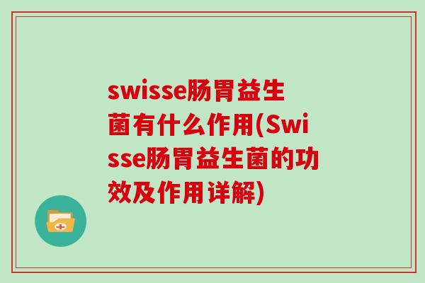 swisse肠胃益生菌有什么作用(Swisse肠胃益生菌的功效及作用详解)