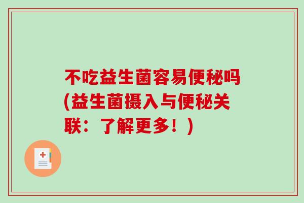 不吃益生菌容易便秘吗(益生菌摄入与便秘关联：了解更多！)