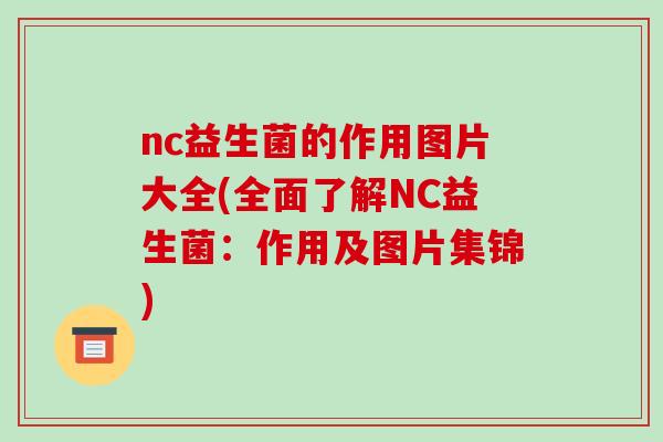 nc益生菌的作用图片大全(全面了解NC益生菌：作用及图片集锦)