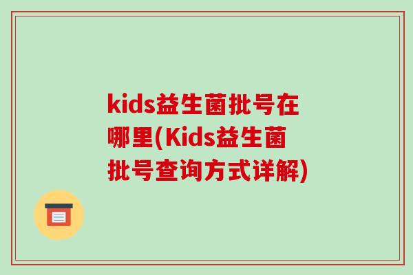 kids益生菌批号在哪里(Kids益生菌批号查询方式详解)