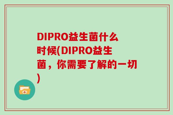 DIPRO益生菌什么时候(DIPRO益生菌，你需要了解的一切)