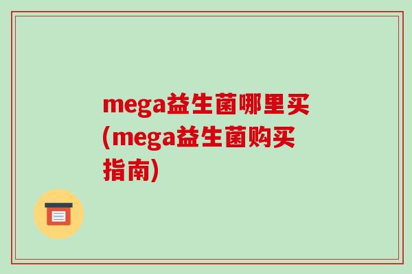 mega益生菌哪里买(mega益生菌购买指南)