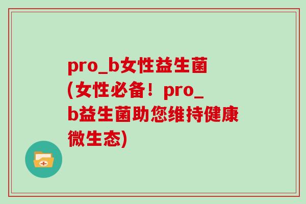 pro_b女性益生菌(女性必备！pro_b益生菌助您维持健康微生态)