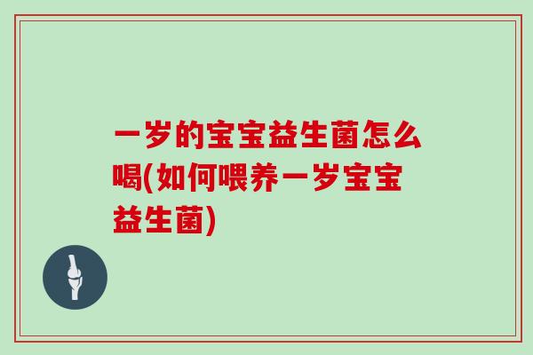 一岁的宝宝益生菌怎么喝(如何喂养一岁宝宝益生菌)