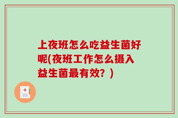 上夜班怎么吃益生菌好呢(夜班工作怎么摄入益生菌最有效？)