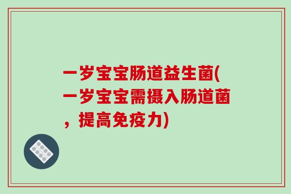 一岁宝宝肠道益生菌(一岁宝宝需摄入肠道菌，提高免疫力)
