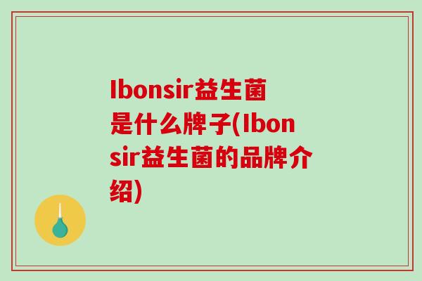 Ibonsir益生菌是什么牌子(Ibonsir益生菌的品牌介绍)