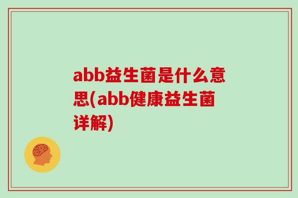 abb益生菌是什么意思(abb健康益生菌详解)