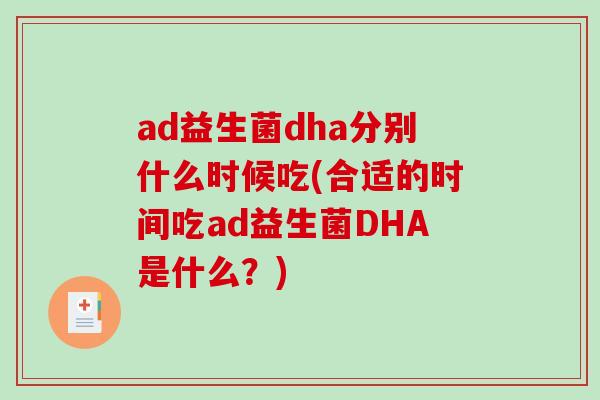ad益生菌dha分别什么时候吃(合适的时间吃ad益生菌DHA是什么？)