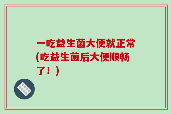 一吃益生菌大便就正常(吃益生菌后大便顺畅了！)