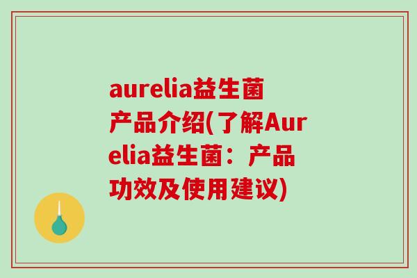 aurelia益生菌产品介绍(了解Aurelia益生菌：产品功效及使用建议)