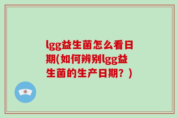 lgg益生菌怎么看日期(如何辨别lgg益生菌的生产日期？)