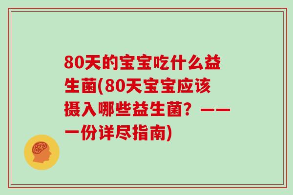 80天的宝宝吃什么益生菌(80天宝宝应该摄入哪些益生菌？——一份详尽指南)